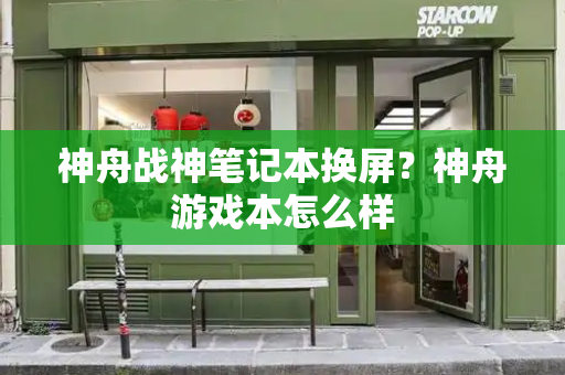 神舟战神笔记本换屏？神舟游戏本怎么样