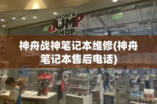 神舟战神笔记本维修(神舟笔记本售后电话)-第1张图片-星选测评