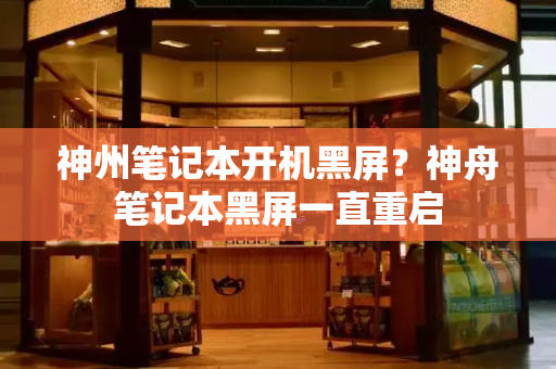 神州笔记本开机黑屏？神舟笔记本黑屏一直重启