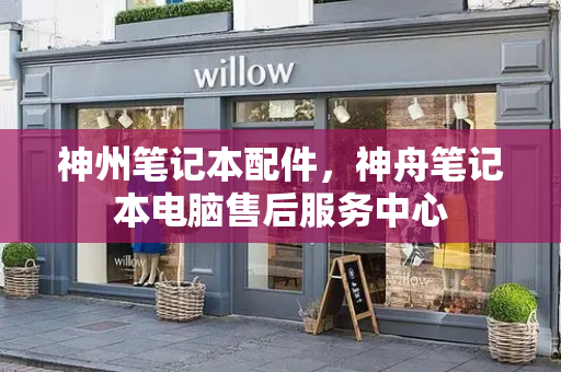 神州笔记本配件，神舟笔记本电脑售后服务中心