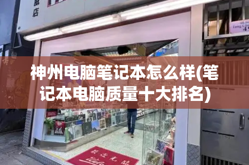 神州电脑笔记本怎么样(笔记本电脑质量十大排名)