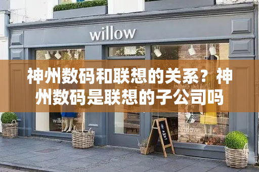 神州数码和联想的关系？神州数码是联想的子公司吗