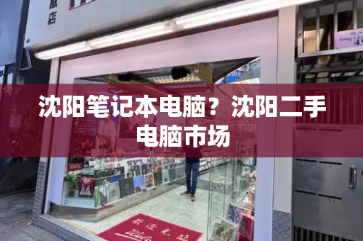 沈阳笔记本电脑？沈阳二手电脑市场
