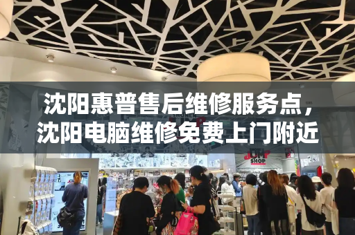沈阳惠普售后维修服务点，沈阳电脑维修免费上门附近-第1张图片-星选测评