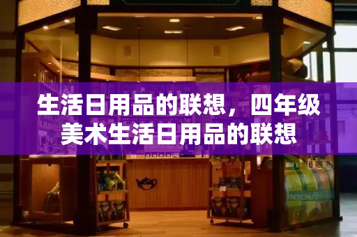 生活日用品的联想，四年级美术生活日用品的联想-第1张图片-星选测评