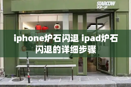 iphone炉石闪退 ipad炉石闪退的详细步骤-第1张图片-星选测评