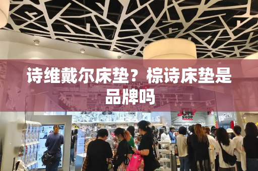 诗维戴尔床垫？棕诗床垫是品牌吗