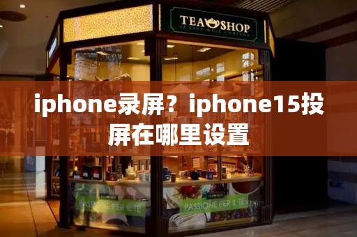 iphone录屏？iphone15投屏在哪里设置