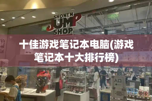 十佳游戏笔记本电脑(游戏笔记本十大排行榜)