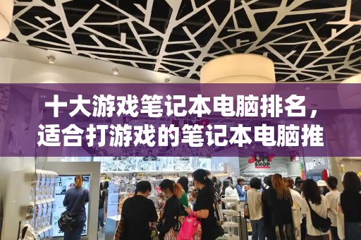 十大游戏笔记本电脑排名，适合打游戏的笔记本电脑推荐