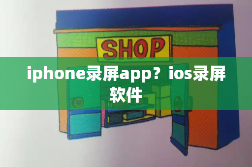 iphone录屏app？ios录屏软件-第1张图片-星选测评