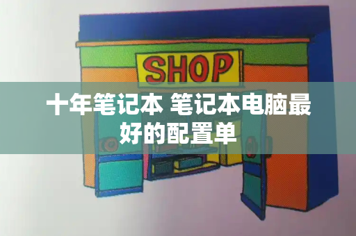 十年笔记本 笔记本电脑最好的配置单
