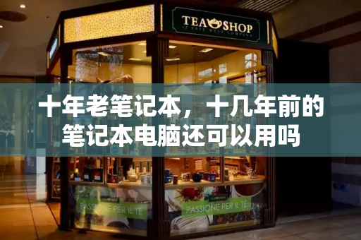 十年老笔记本，十几年前的笔记本电脑还可以用吗