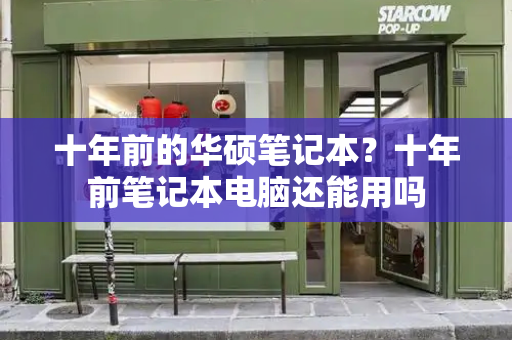 十年前的华硕笔记本？十年前笔记本电脑还能用吗-第1张图片-星选测评
