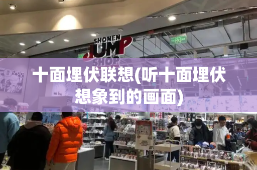 十面埋伏联想(听十面埋伏想象到的画面)-第1张图片-星选测评