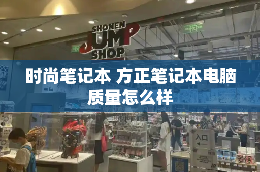 时尚笔记本 方正笔记本电脑质量怎么样