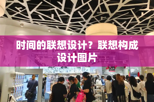 时间的联想设计？联想构成设计图片-第1张图片-星选测评