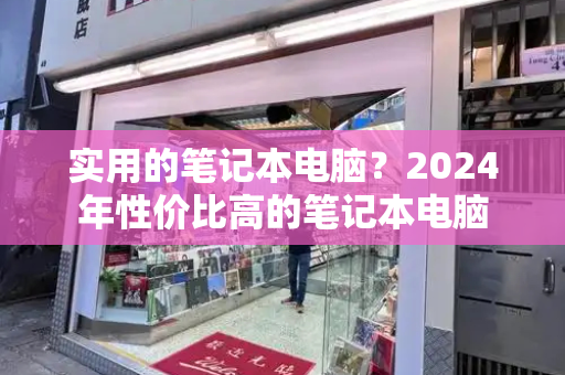 实用的笔记本电脑？2024年性价比高的笔记本电脑-第1张图片-星选测评