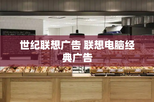 世纪联想广告 联想电脑经典广告-第1张图片-星选测评