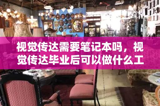 视觉传达需要笔记本吗，视觉传达毕业后可以做什么工作