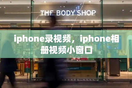 iphone录视频，iphone相册视频小窗口