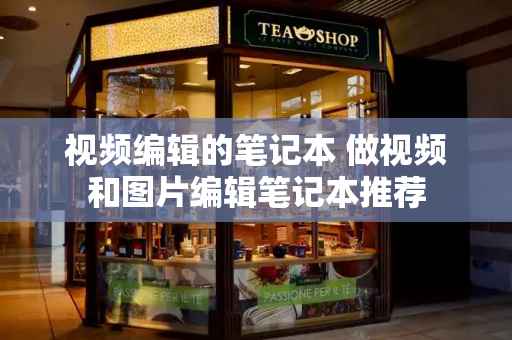 视频编辑的笔记本 做视频和图片编辑笔记本推荐