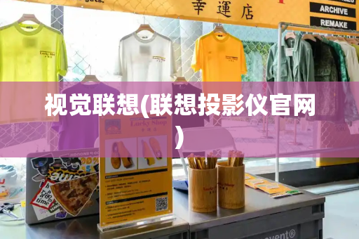 视觉联想(联想投影仪官网)