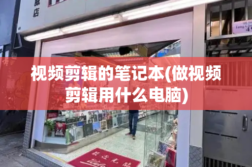视频剪辑的笔记本(做视频剪辑用什么电脑)-第1张图片-星选测评