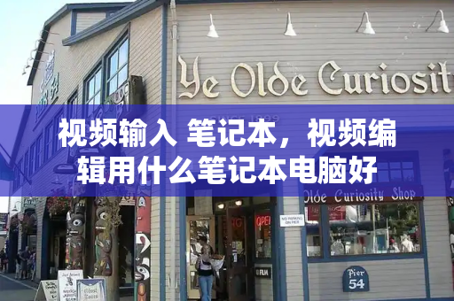 视频输入 笔记本，视频编辑用什么笔记本电脑好