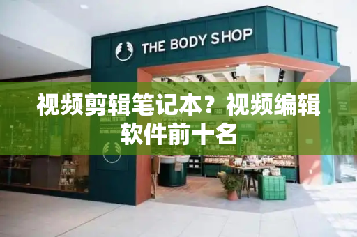 视频剪辑笔记本？视频编辑软件前十名
