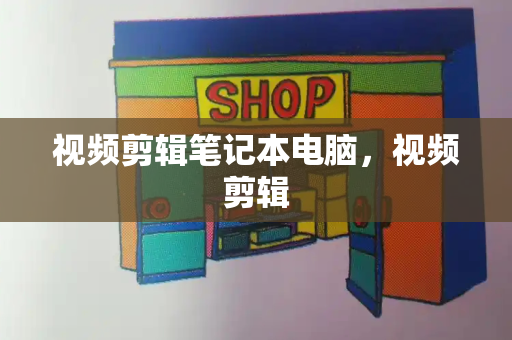 视频剪辑笔记本电脑，视频剪辑