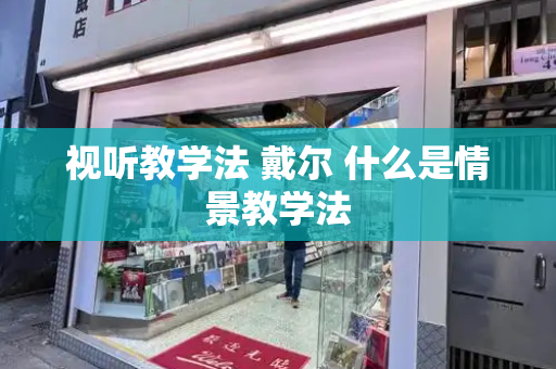 视听教学法 戴尔 什么是情景教学法