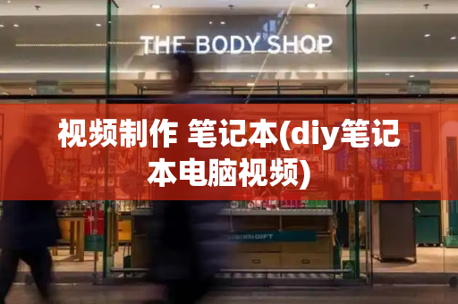 视频制作 笔记本(diy笔记本电脑视频)-第1张图片-星选测评