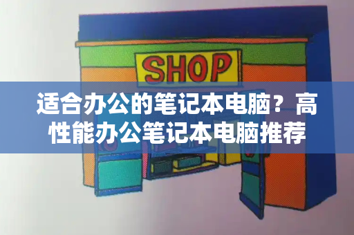 适合办公的笔记本电脑？高性能办公笔记本电脑推荐-第1张图片-星选测评