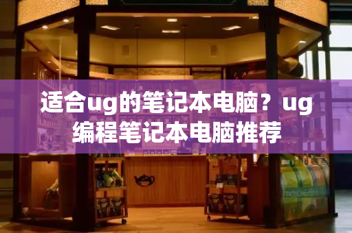 适合ug的笔记本电脑？ug编程笔记本电脑推荐