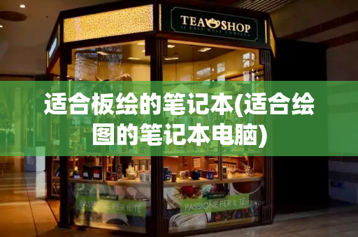 适合板绘的笔记本(适合绘图的笔记本电脑)