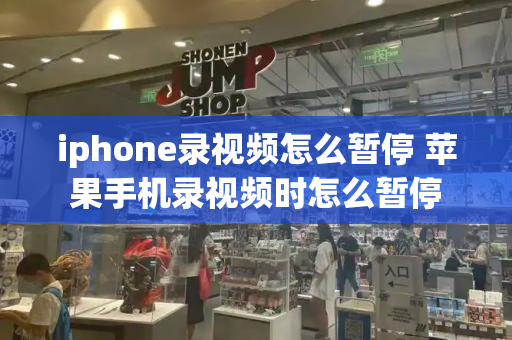 iphone录视频怎么暂停 苹果手机录视频时怎么暂停