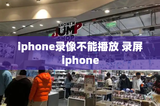 iphone录像不能播放 录屏iphone