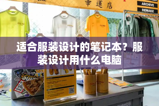 适合服装设计的笔记本？服装设计用什么电脑