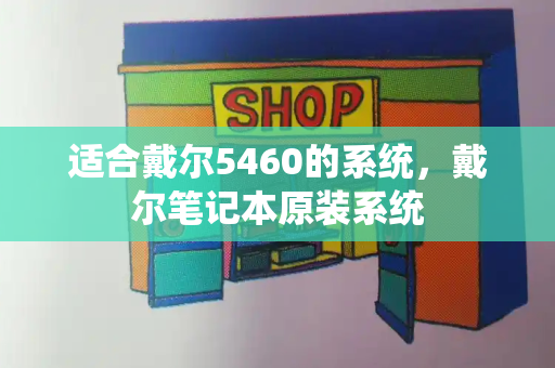 适合戴尔5460的系统，戴尔笔记本原装系统-第1张图片-星选测评
