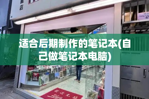 适合后期制作的笔记本(自己做笔记本电脑)-第1张图片-星选测评