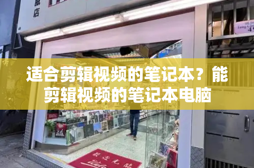 适合剪辑视频的笔记本？能剪辑视频的笔记本电脑