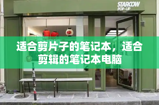 适合剪片子的笔记本，适合剪辑的笔记本电脑-第1张图片-星选测评