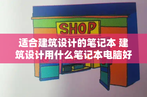 适合建筑设计的笔记本 建筑设计用什么笔记本电脑好