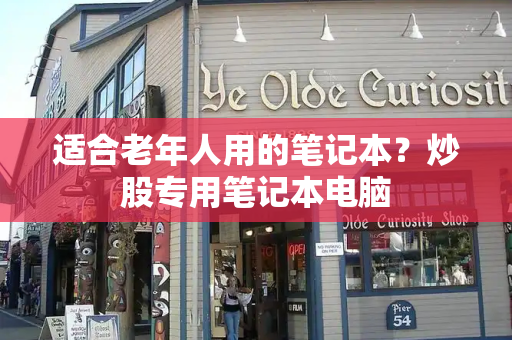 适合老年人用的笔记本？炒股专用笔记本电脑