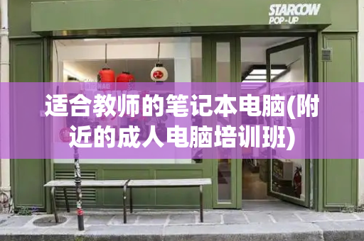 适合教师的笔记本电脑(附近的成人电脑培训班)