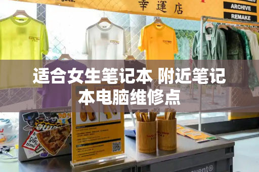 适合女生笔记本 附近笔记本电脑维修点