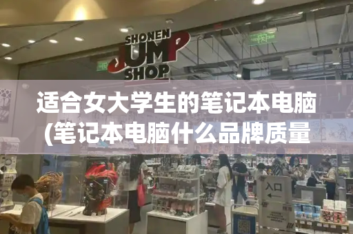 适合女大学生的笔记本电脑(笔记本电脑什么品牌质量最好)