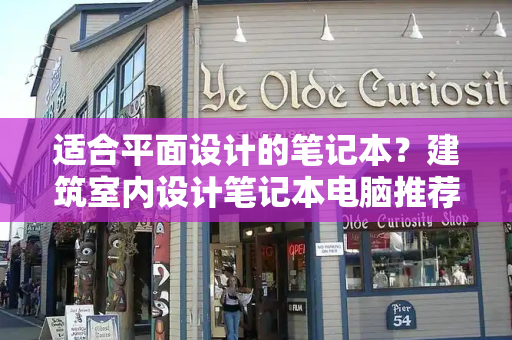 适合平面设计的笔记本？建筑室内设计笔记本电脑推荐