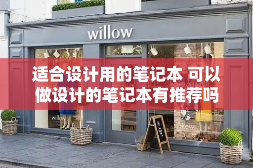 适合设计用的笔记本 可以做设计的笔记本有推荐吗